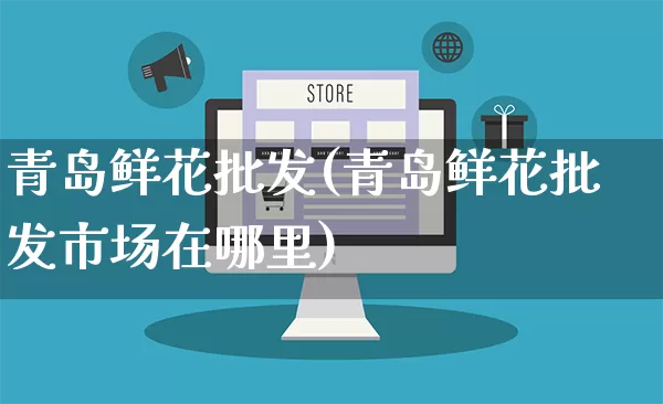 青岛鲜花批发(青岛鲜花批发市场在哪里)_https://www.rzcpcj.com_抖音快手_第1张