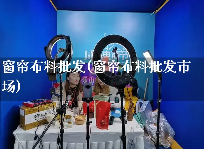 窗帘布料批发(窗帘布料批发市场)_https://www.rzcpcj.com_抖音快手_第1张