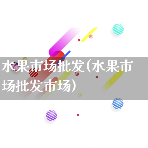 水果市场批发(水果市场批发市场)_https://www.rzcpcj.com_天猫运营_第1张