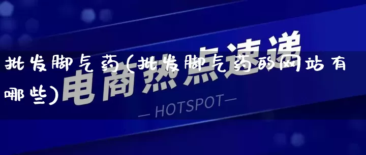 批发脚气药(批发脚气药的网站有哪些)_https://www.rzcpcj.com_抖音快手_第1张