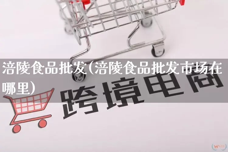 涪陵食品批发(涪陵食品批发市场在哪里)_https://www.rzcpcj.com_天猫运营_第1张