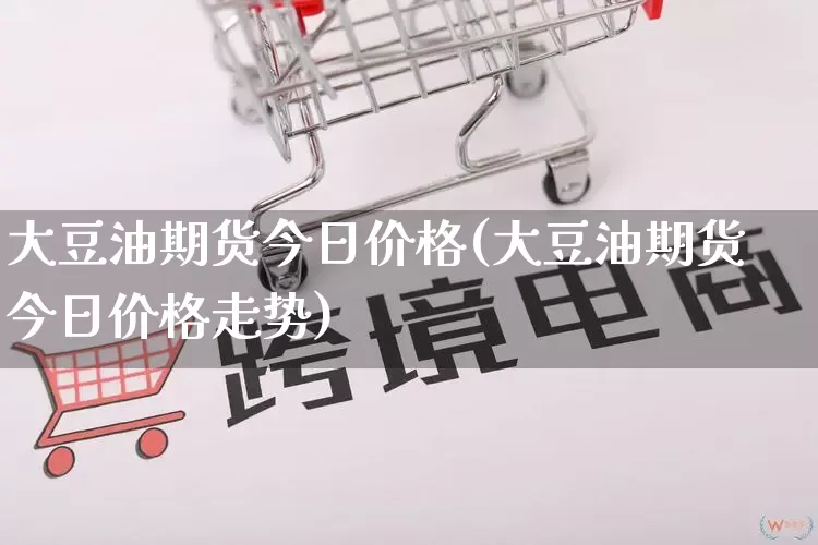 大豆油期货今日价格(大豆油期货今日价格走势)_https://www.rzcpcj.com_直通车_第1张