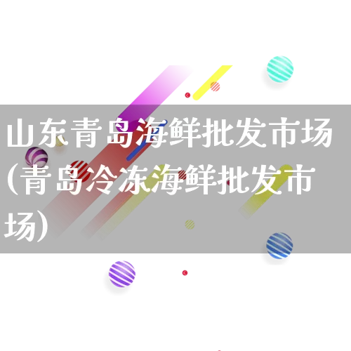 山东青岛海鲜批发市场(青岛冷冻海鲜批发市场)_https://www.rzcpcj.com_抖音快手_第1张