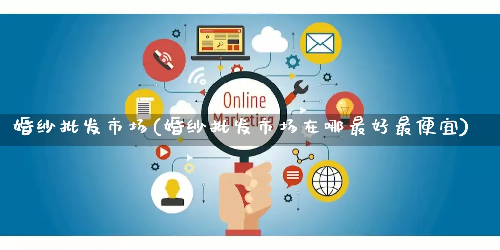 婚纱批发市场(婚纱批发市场在哪最好最便宜)_https://www.rzcpcj.com_开网店_第1张