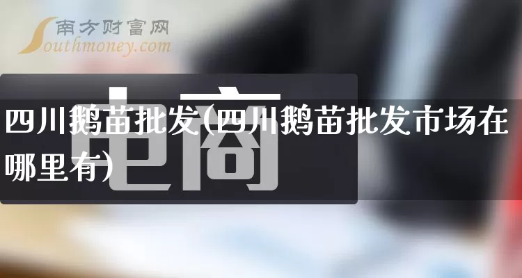 四川鹅苗批发(四川鹅苗批发市场在哪里有)_https://www.rzcpcj.com_抖音快手_第1张