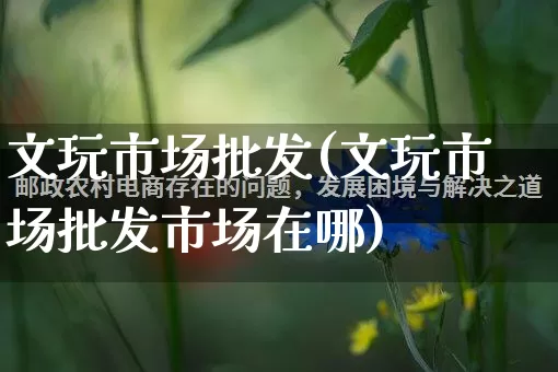 文玩市场批发(文玩市场批发市场在哪)_https://www.rzcpcj.com_淘宝运营_第1张