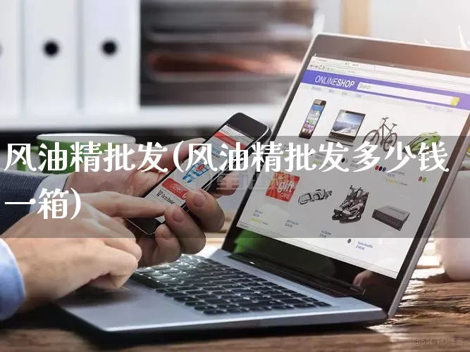 风油精批发(风油精批发多少钱一箱)_https://www.rzcpcj.com_天猫运营_第1张