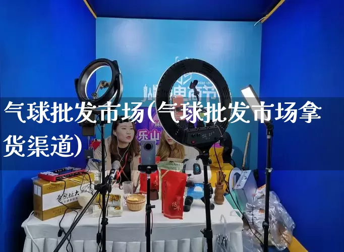 气球批发市场(气球批发市场拿货渠道)_https://www.rzcpcj.com_开网店_第1张