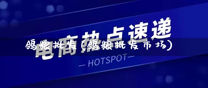 鸽粮批发(鸽粮批发市场)_https://www.rzcpcj.com_淘宝运营_第1张