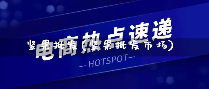 竖果批发(竖果批发市场)_https://www.rzcpcj.com_淘宝运营_第1张