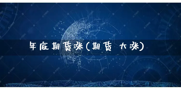 年底期货涨(期货 大涨)_https://www.rzcpcj.com_淘宝运营_第1张