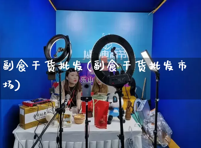 副食干货批发(副食干货批发市场)_https://www.rzcpcj.com_直通车_第1张