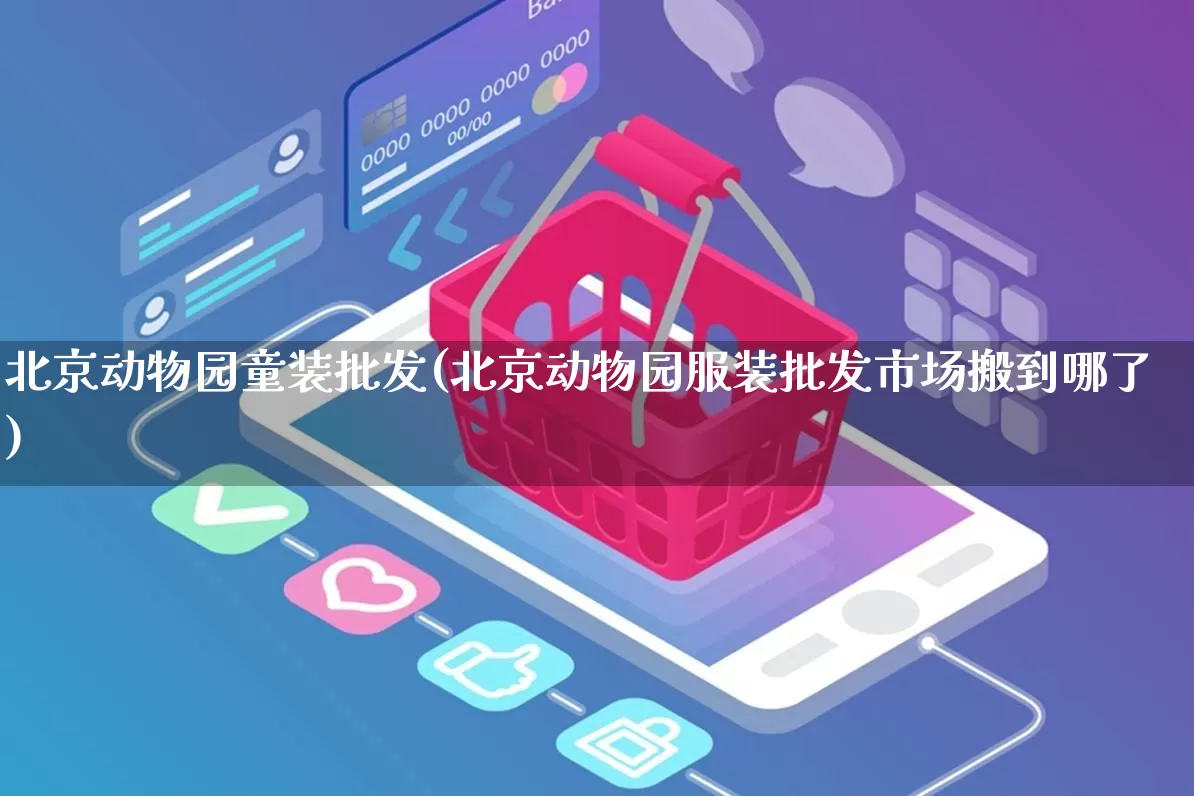 北京动物园童装批发(北京动物园服装批发市场搬到哪了)_https://www.rzcpcj.com_天猫运营_第1张
