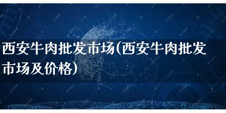 西安牛肉批发市场(西安牛肉批发市场及价格)_https://www.rzcpcj.com_开网店_第1张