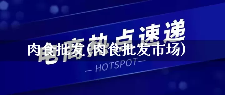 肉食批发(肉食批发市场)_https://www.rzcpcj.com_直通车_第1张
