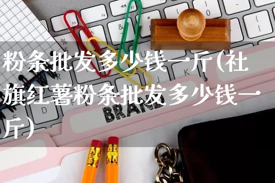 粉条批发多少钱一斤(社旗红薯粉条批发多少钱一斤)_https://www.rzcpcj.com_淘宝运营_第1张
