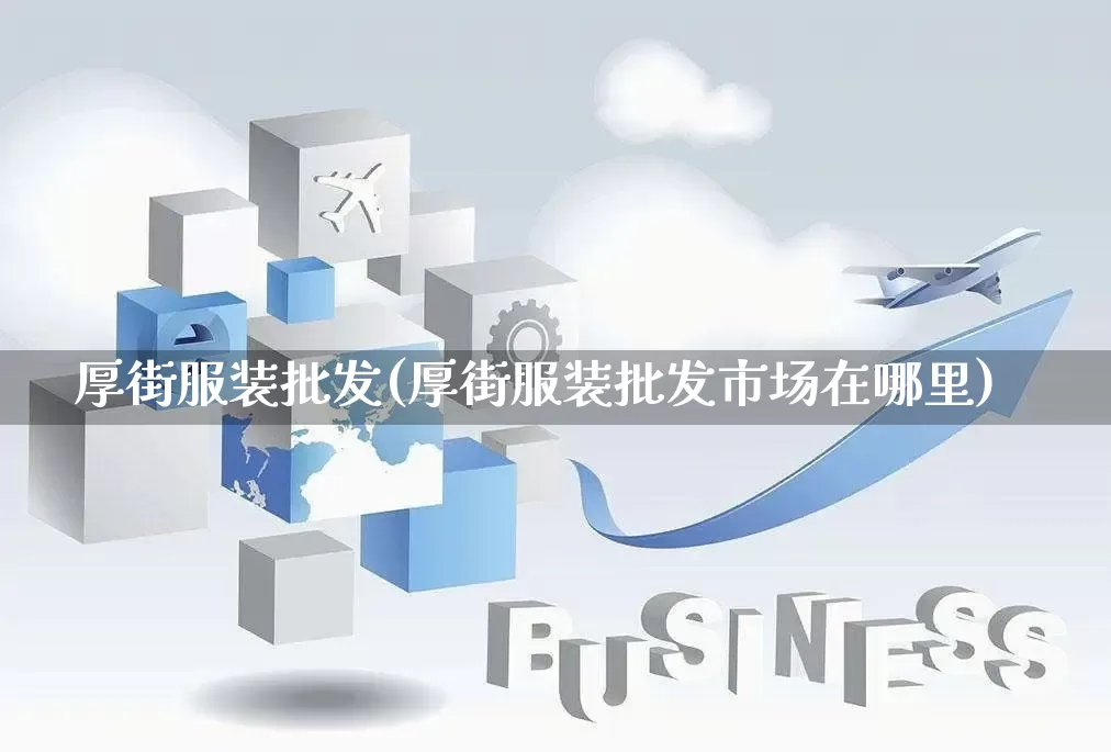 厚街服装批发(厚街服装批发市场在哪里)_https://www.rzcpcj.com_淘宝运营_第1张