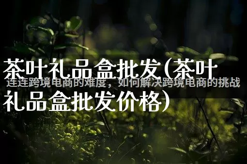 茶叶礼品盒批发(茶叶礼品盒批发价格)_https://www.rzcpcj.com_抖音快手_第1张