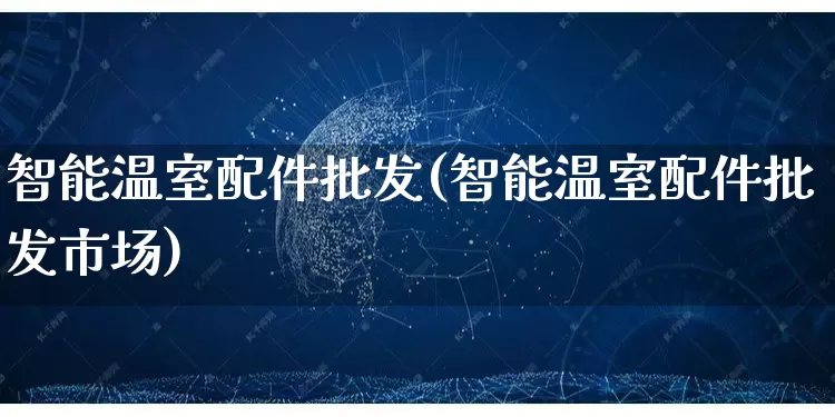 智能温室配件批发(智能温室配件批发市场)_天猫运营_第1张_电商运营网 智能温室配件批发(智能温室配件批发市场)_https://www.rzcpcj.com_天猫运营_第1张