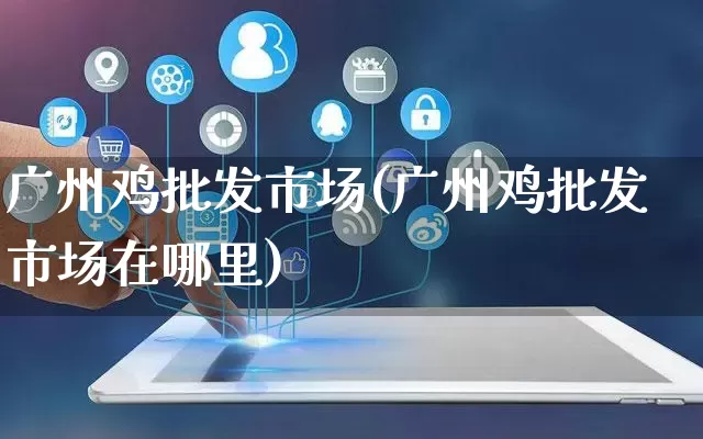 广州鸡批发市场(广州鸡批发市场在哪里)_https://www.rzcpcj.com_抖音快手_第1张
