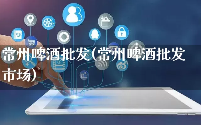 常州啤酒批发(常州啤酒批发市场)_https://www.rzcpcj.com_天猫运营_第1张