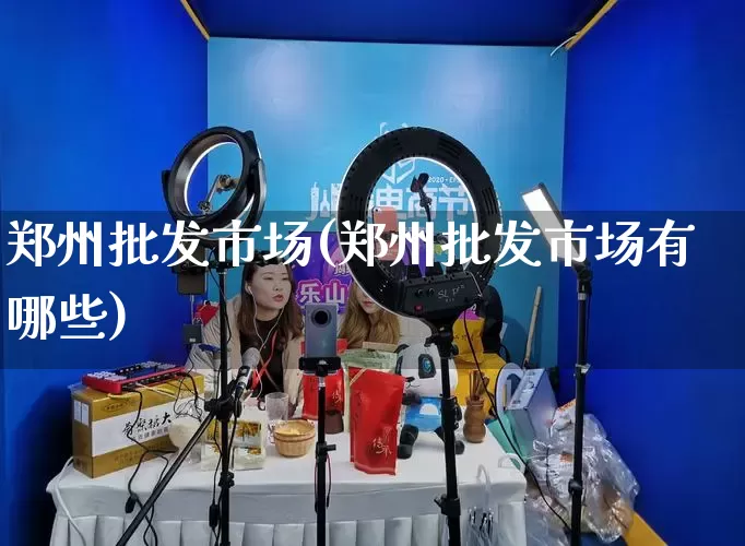 郑州批发市场(郑州批发市场有哪些)_https://www.rzcpcj.com_抖音快手_第1张
