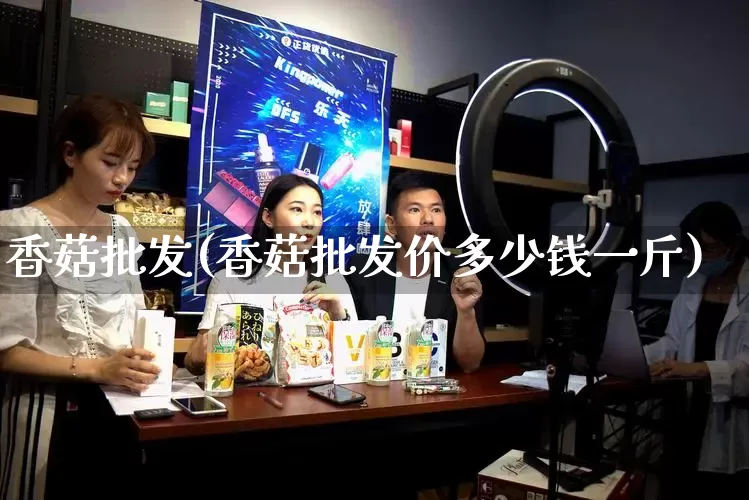香菇批发(香菇批发价多少钱一斤)_https://www.rzcpcj.com_淘宝运营_第1张