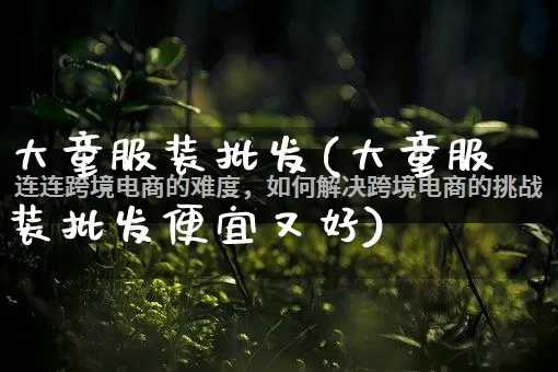 大童服装批发(大童服装批发便宜又好)_https://www.rzcpcj.com_抖音快手_第1张