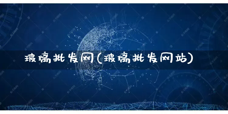 玻璃批发网(玻璃批发网站)_https://www.rzcpcj.com_淘宝运营_第1张