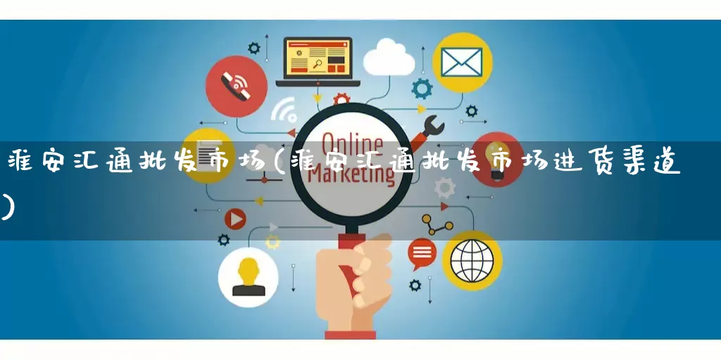 淮安汇通批发市场(淮安汇通批发市场进货渠道)_https://www.rzcpcj.com_淘宝运营_第1张