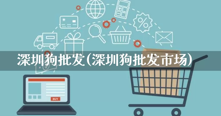 深圳狗批发(深圳狗批发市场)_https://www.rzcpcj.com_天猫运营_第1张
