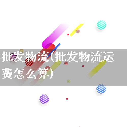 批发物流(批发物流运费怎么算)_https://www.rzcpcj.com_天猫运营_第1张