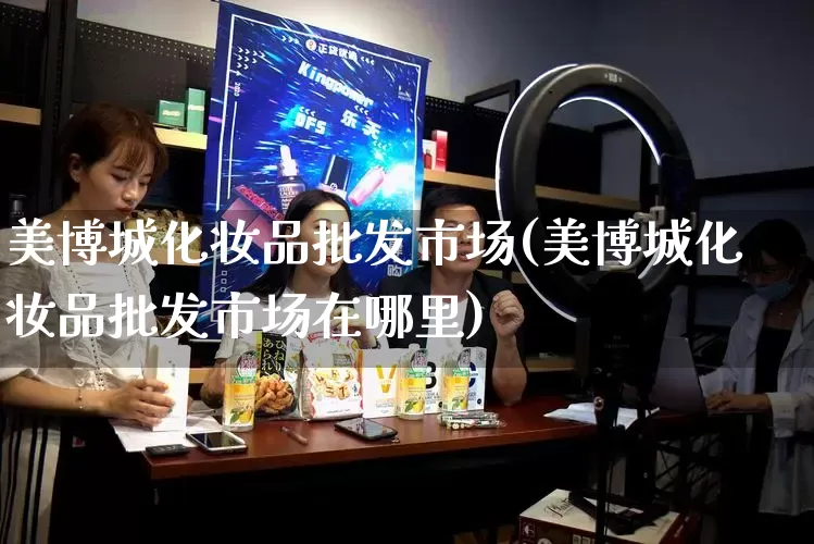 美博城化妆品批发市场(美博城化妆品批发市场在哪里)_https://www.rzcpcj.com_淘宝运营_第1张