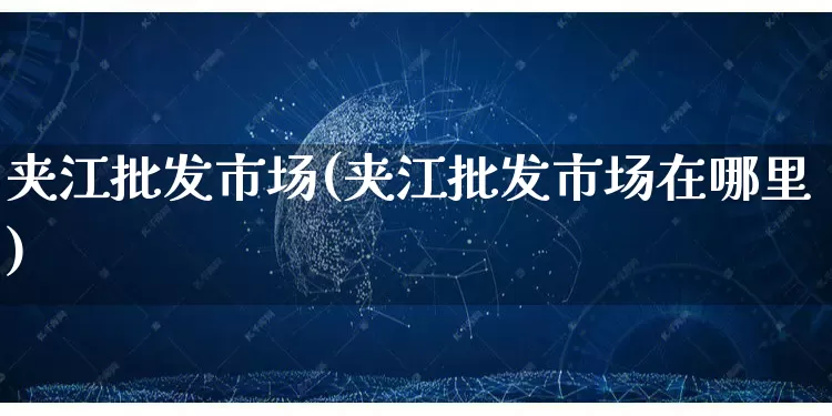 夹江批发市场(夹江批发市场在哪里)_https://www.rzcpcj.com_淘宝运营_第1张