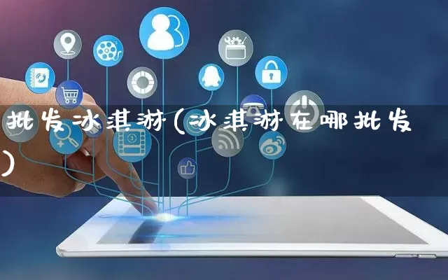 批发冰淇淋(冰淇淋在哪批发)_https://www.rzcpcj.com_淘宝运营_第1张