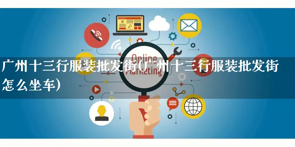 广州十三行服装批发街(广州十三行服装批发街怎么坐车)_https://www.rzcpcj.com_淘宝运营_第1张