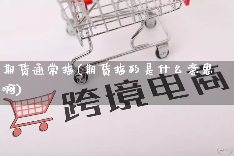 期货通常指(期货指的是什么意思啊)_https://www.rzcpcj.com_代运营_第1张