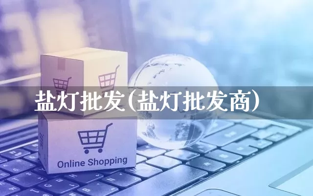 盐灯批发(盐灯批发商)_https://www.rzcpcj.com_开网店_第1张