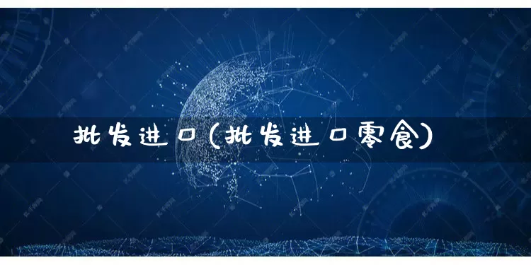批发进口(批发进口零食)_https://www.rzcpcj.com_直通车_第1张