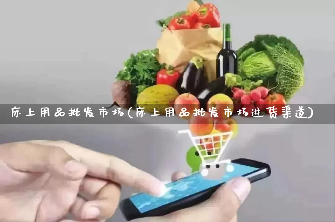 床上用品批发市场(床上用品批发市场进货渠道)_https://www.rzcpcj.com_开网店_第1张