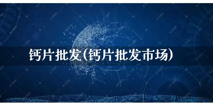 钙片批发(钙片批发市场)_https://www.rzcpcj.com_抖音快手_第1张