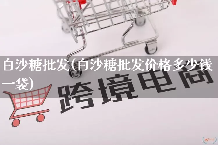 白沙糖批发(白沙糖批发价格多少钱一袋)_https://www.rzcpcj.com_天猫运营_第1张