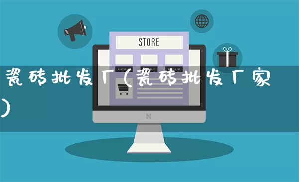 瓷砖批发厂(瓷砖批发厂家)_https://www.rzcpcj.com_淘宝运营_第1张