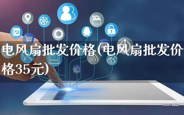 电风扇批发价格(电风扇批发价格35元)_https://www.rzcpcj.com_直通车_第1张