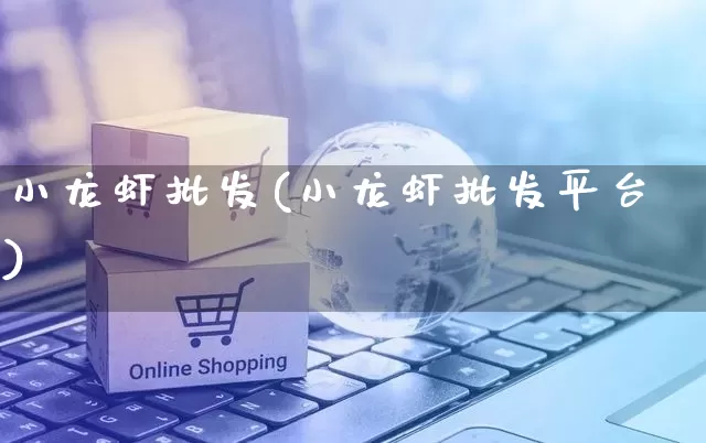 小龙虾批发(小龙虾批发平台)_https://www.rzcpcj.com_淘宝运营_第1张