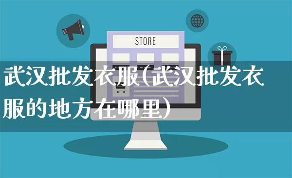 武汉批发衣服(武汉批发衣服的地方在哪里)_https://www.rzcpcj.com_抖音快手_第1张
